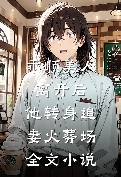 乖顺美人离开后，他转身追妻火葬场全文小说