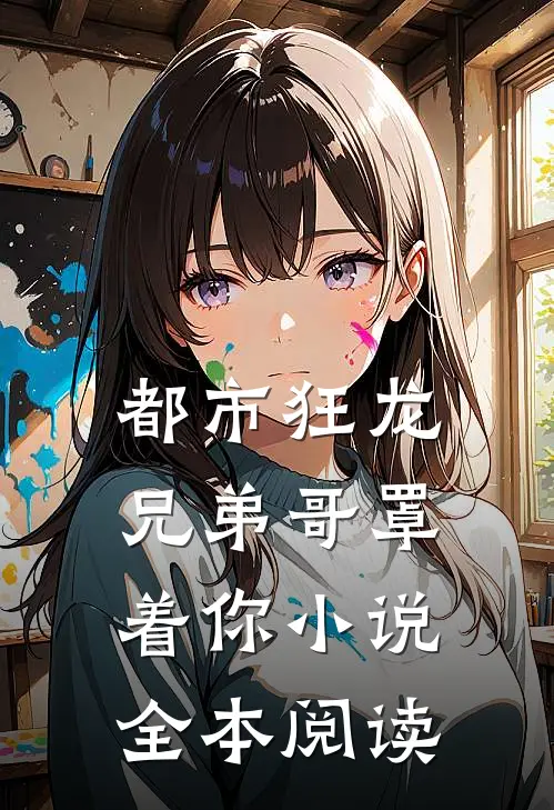 都市狂龙兄弟哥罩着你小说全本阅读