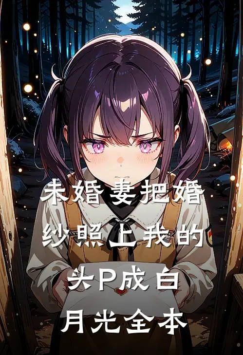 未婚妻把婚纱照上我的头P成白月光全本