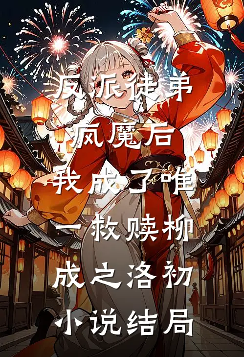反派徒弟疯魔后，我成了唯一救赎柳成之洛初小说结局