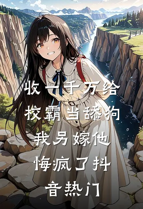 收一千万给校霸当舔狗，我另嫁他悔疯了抖音热门