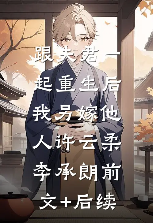 跟夫君一起重生后，我另嫁他人许云柔李承朗前文+后续