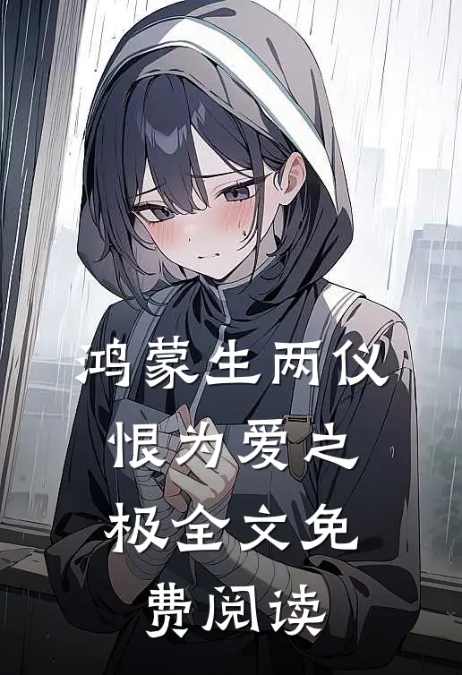 鸿蒙生两仪，恨为爱之极全文免费阅读