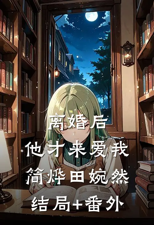 离婚后，他才来爱我简烨田婉然结局+番外