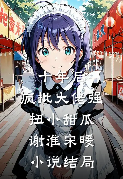 十年后，疯批大佬强扭小甜瓜谢淮宋暖小说结局