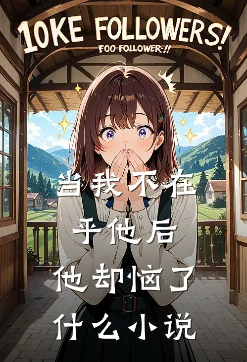 当我不在乎他后，他却恼了什么小说
