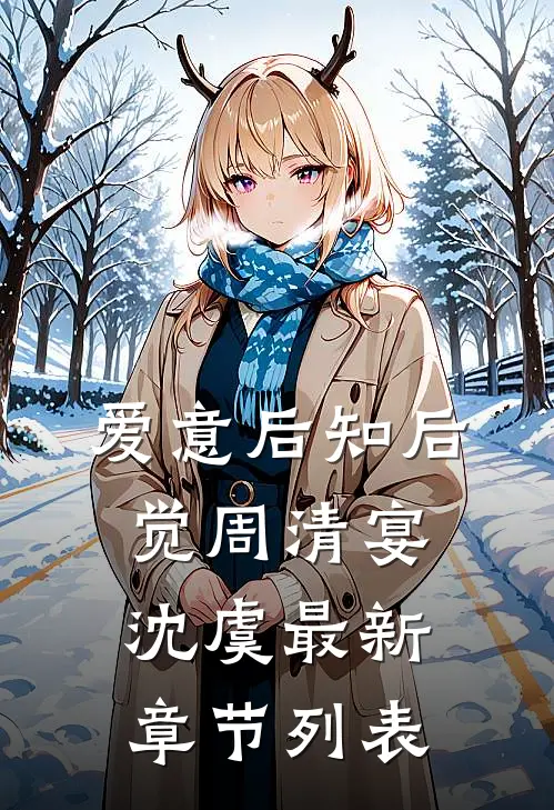 爱意后知后觉周清宴沈虞最新章节列表