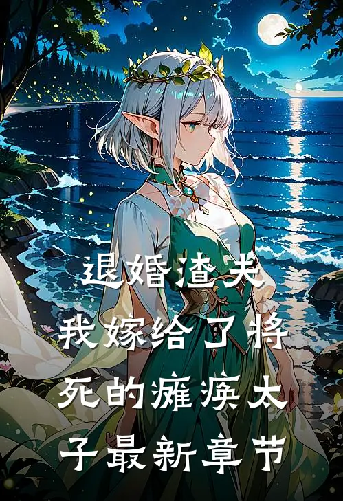 退婚渣夫，我嫁给了将死的瘫痪太子最新章节