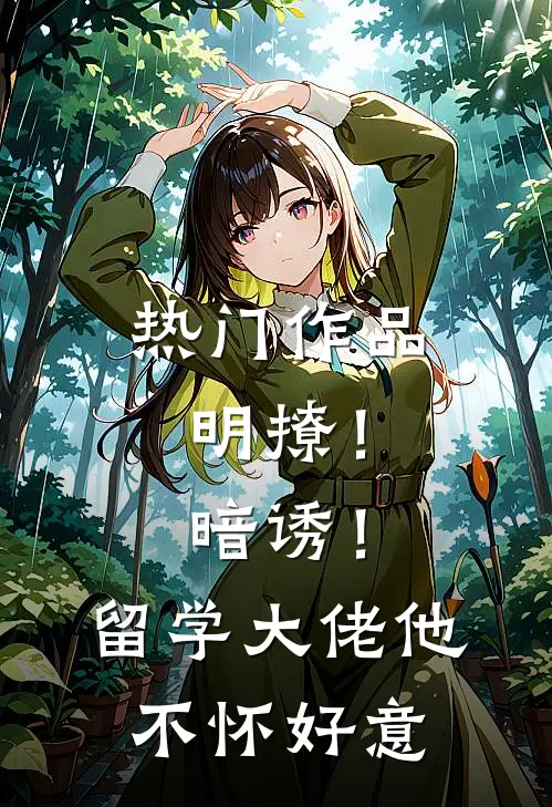 热门作品明撩！暗诱！留学大佬他不怀好意