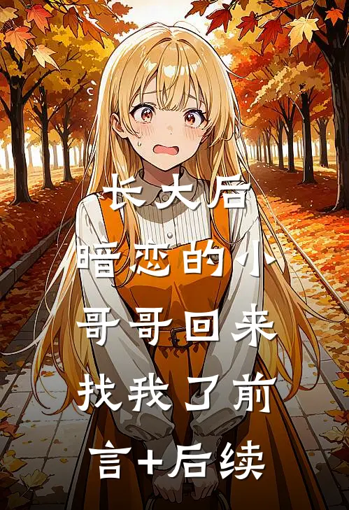 长大后，暗恋的小哥哥回来找我了前言+后续