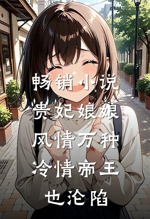 畅销小说贵妃娘娘风情万种，冷情帝王也沦陷