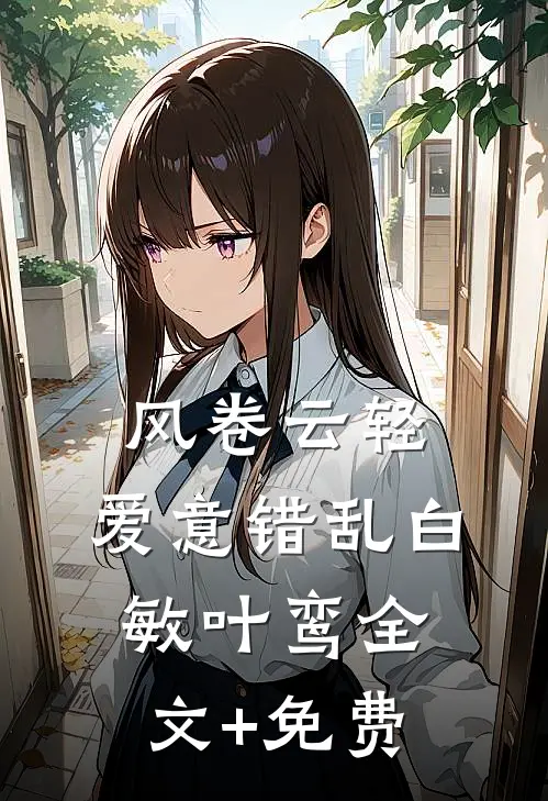 风卷云轻，爱意错乱白敏叶鸾全文+免费