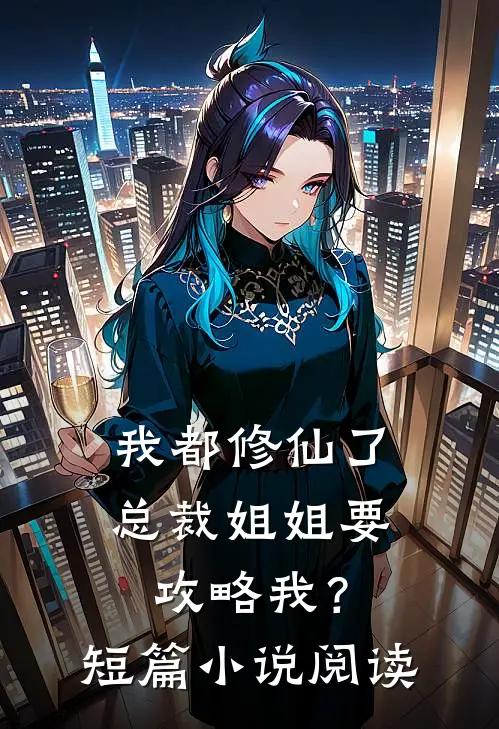 我都修仙了，总裁姐姐要攻略我？短篇小说阅读