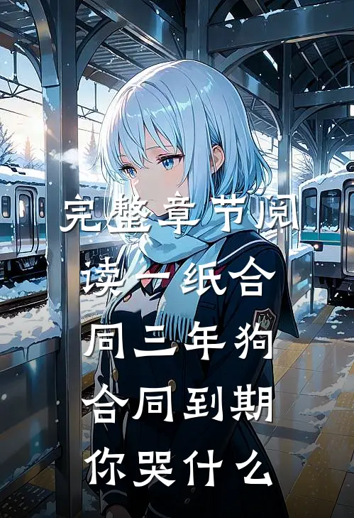 完整章节阅读一纸合同三年狗，合同到期你哭什么