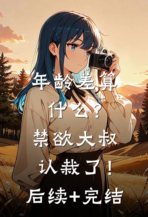 年龄差算什么？禁欲大叔认栽了！后续+完结
