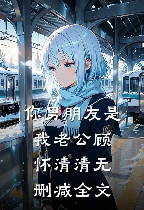 你男朋友是我老公顾怀清清无删减全文