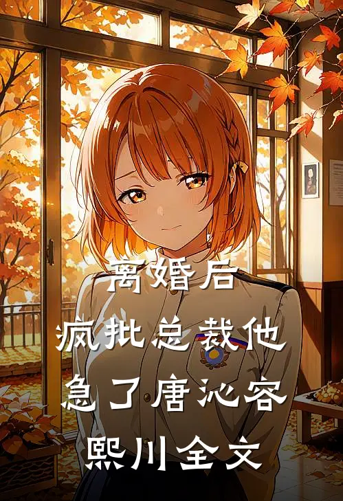 离婚后，疯批总裁他急了唐沁容熙川全文