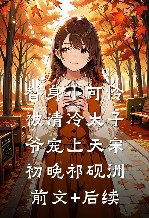 替身小可怜，被清冷太子爷宠上天宋初晚祁砚洲前文+后续