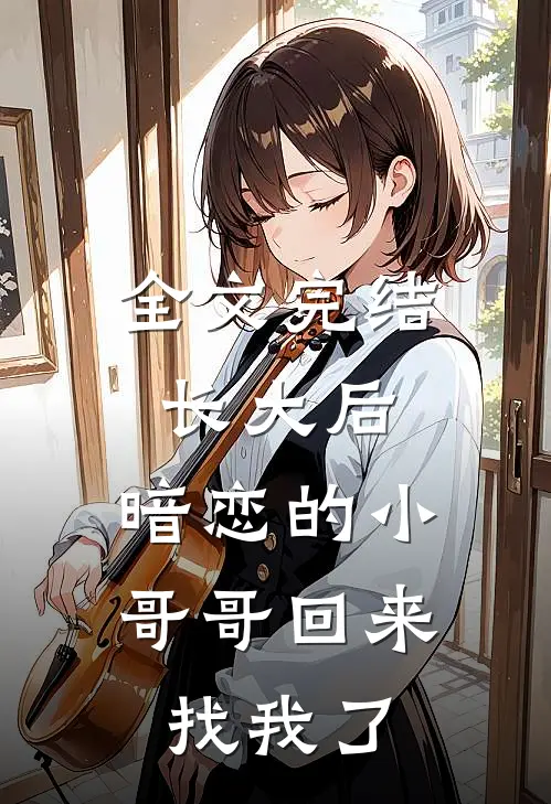 全文完结长大后，暗恋的小哥哥回来找我了