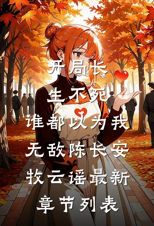 开局长生不死，谁都以为我无敌陈长安牧云谣最新章节列表
