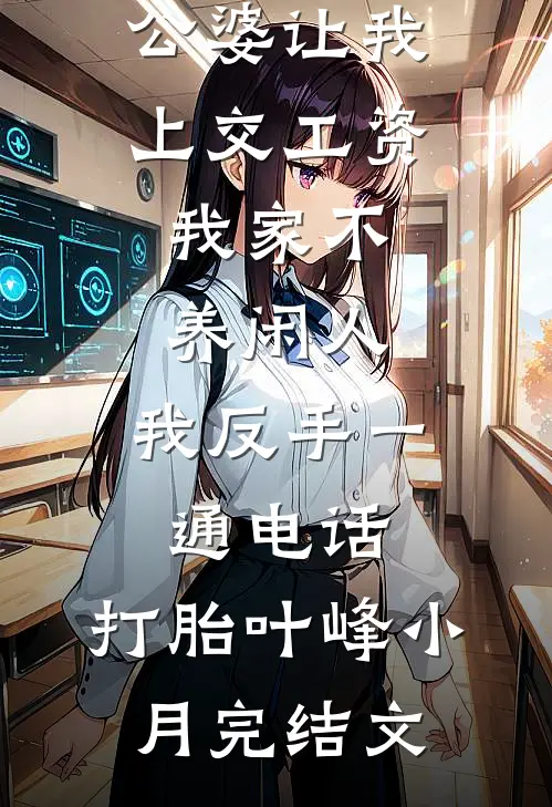公婆让我上交工资：我家不养闲人，我反手一通电话：打胎叶峰小月完结文