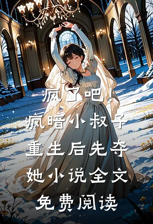 疯了吧！疯暗小叔子重生后先夺她小说全文免费阅读