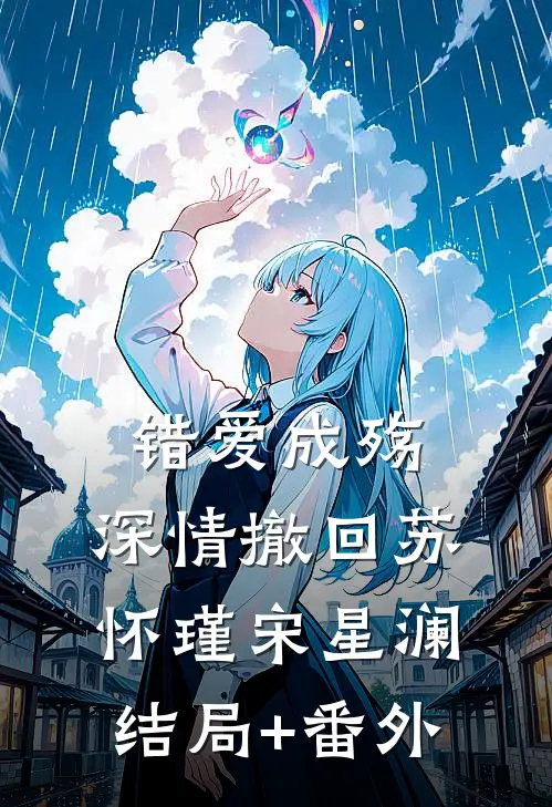 错爱成殇，深情撤回苏怀瑾宋星澜结局+番外