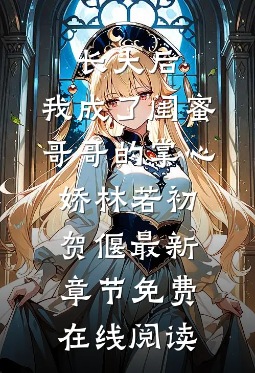 长大后，我成了闺蜜哥哥的掌心娇》林若初贺偃最新章节免费在线阅读