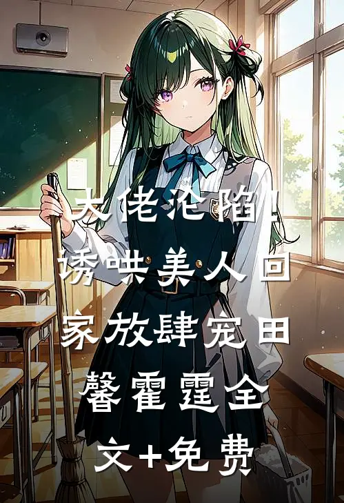大佬沦陷！诱哄美人回家放肆宠田馨霍霆全文+免费