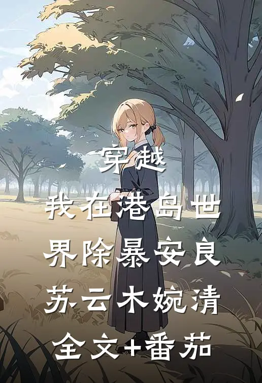 穿越：我在港岛世界除暴安良苏云木婉清全文+番茄