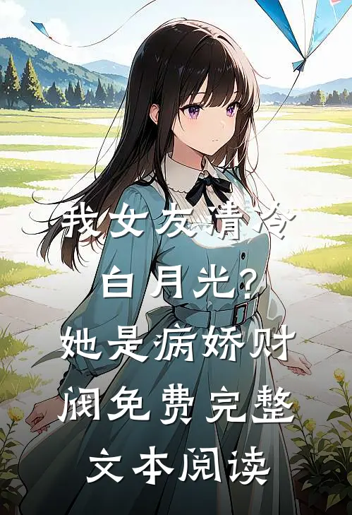 我女友清冷白月光?她是病娇财阀免费完整文本阅读