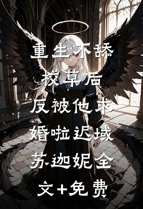 重生不舔校草后，反被他求婚啦迟域苏迦妮全文+免费