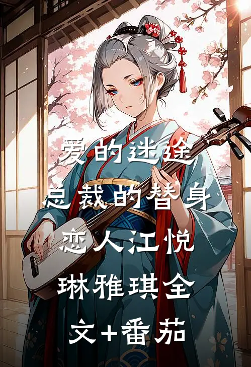 爱的迷途：总裁的替身恋人江悦琳雅琪全文+番茄