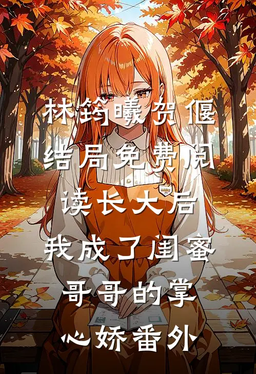 林筠曦贺偃结局免费阅读长大后，我成了闺蜜哥哥的掌心娇番外