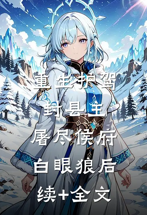 重生护驾封县主，屠尽侯府白眼狼后续+全文