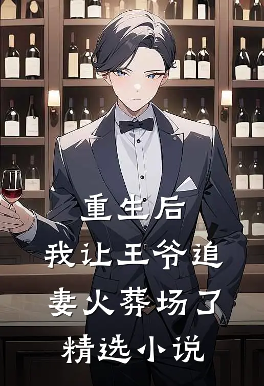 重生后,我让王爷追妻火葬场了精选