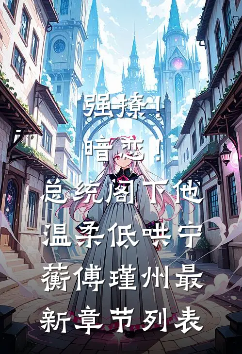 强撩！暗恋！总统阁下他温柔低哄宁蘅傅瑾州最新章节列表