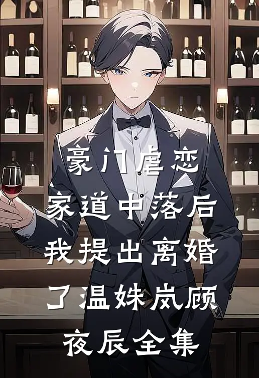 豪门虐恋：家道中落后我提出离婚了温姝岚顾夜辰全集