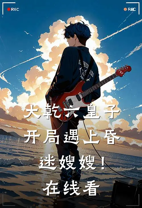 大乾六皇子，开局遇上昏迷嫂嫂！在线看