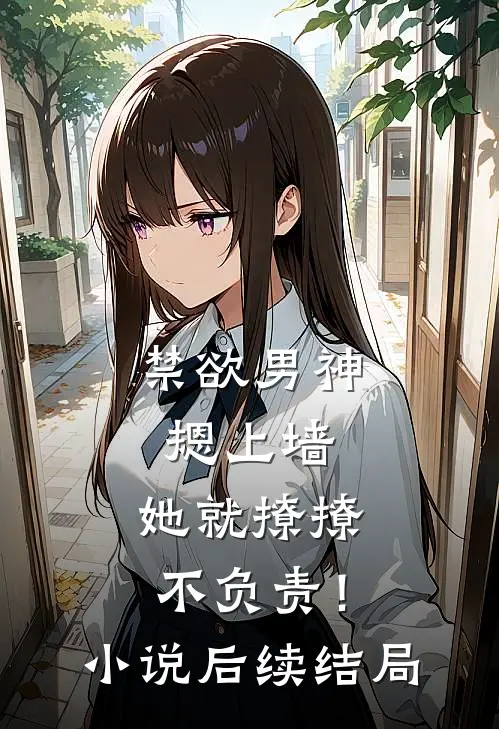 禁欲男神摁上墙，她就撩撩不负责！小说后续结局
