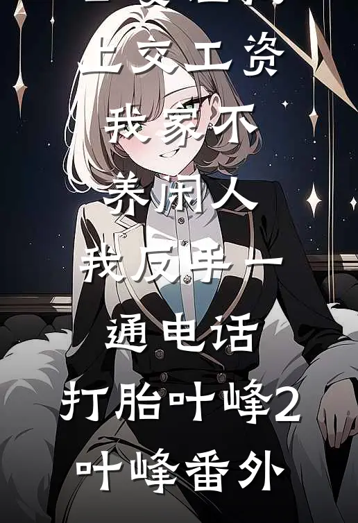 公婆让我上交工资：我家不养闲人，我反手一通电话：打胎叶峰2叶峰番外