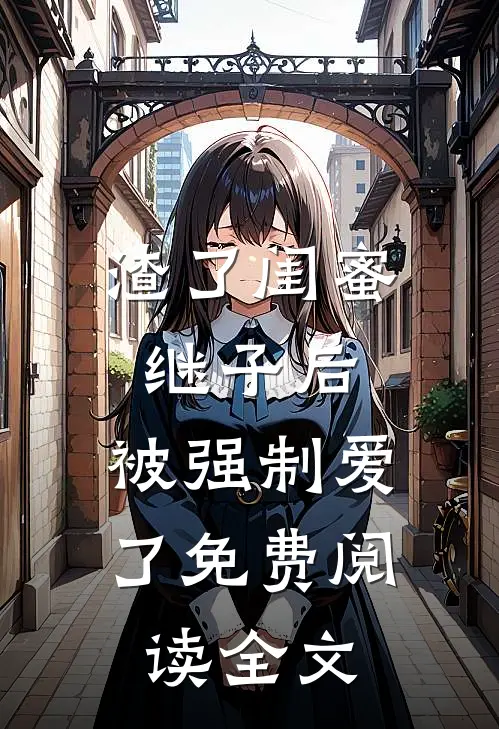 渣了闺蜜继子后，被强制爱了免费阅读全文