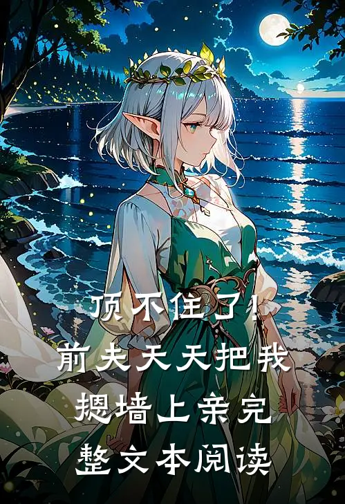 顶不住了!前夫天天把我摁墙上亲完整文本阅读