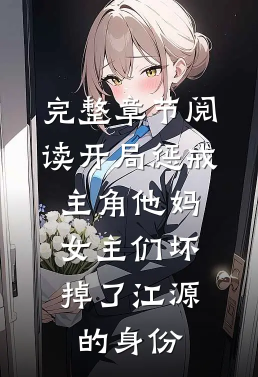 完整章节阅读开局惩戒主角他妈,女主们坏掉了江源的身份
