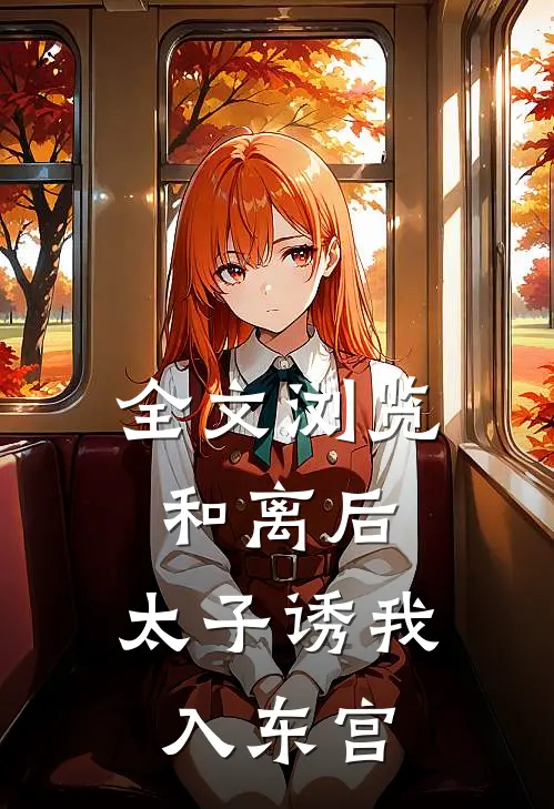 全文浏览和离后：太子诱我入东宫