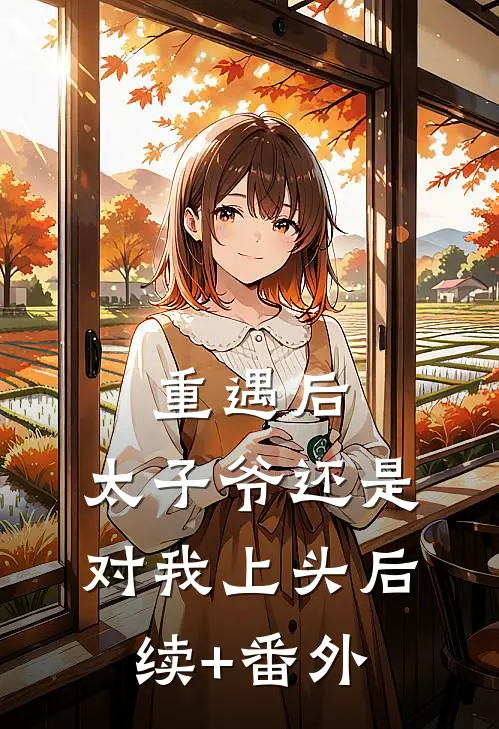 重遇后，太子爷还是对我上头后续+番外