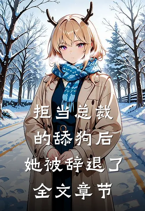 拒当总裁的舔狗后，她被辞退了全文章节