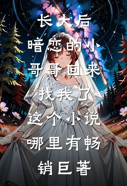 长大后,暗恋的小哥哥回来找我了,这个小说哪里有畅销巨著
