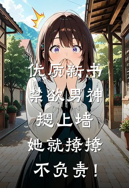优质新书禁欲男神摁上墙，她就撩撩不负责！