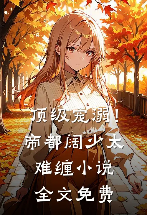 顶级宠溺！帝都阔少太难缠小说全文免费